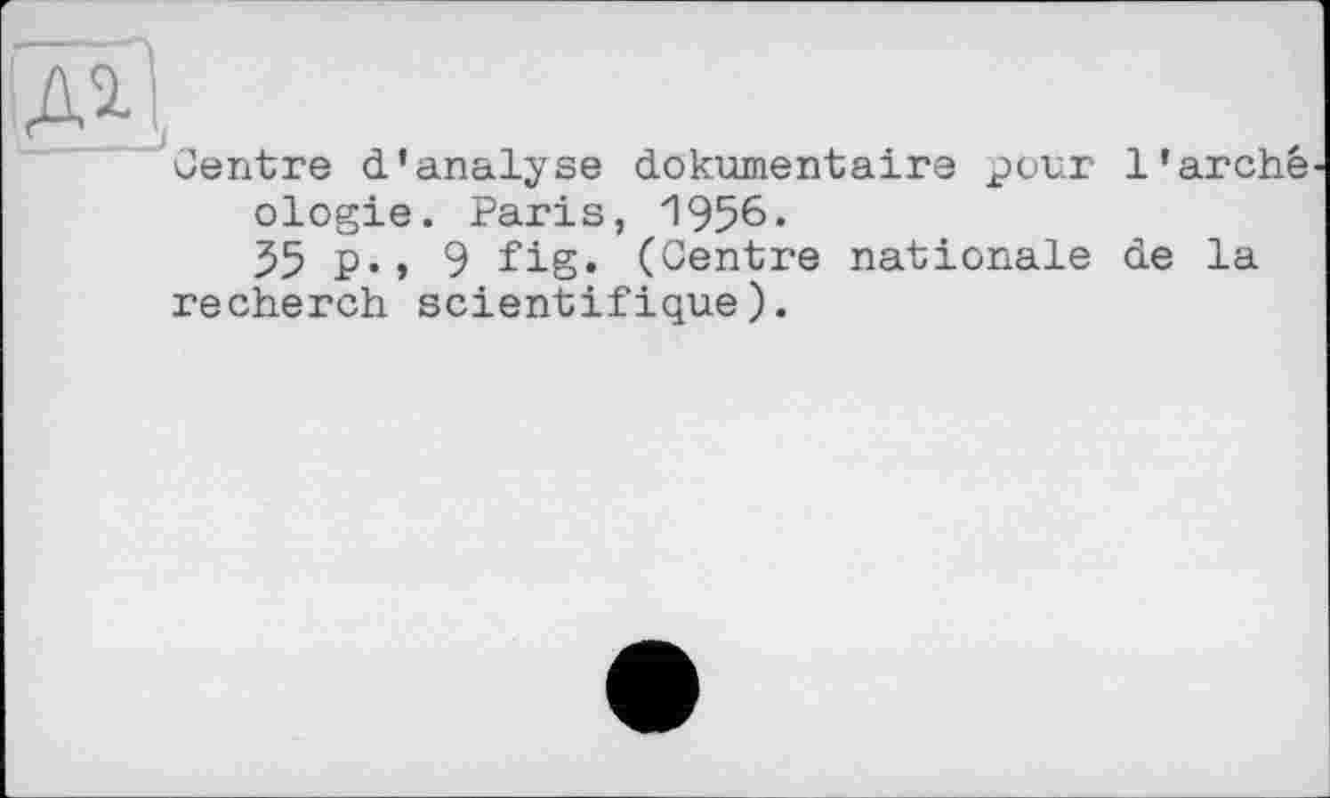 ﻿Centre d’analyse dokumentaire pour 1'arche ologie. Paris, 1956.
35 P«> 9 fig. (Centre nationale de la recherch scientifique).